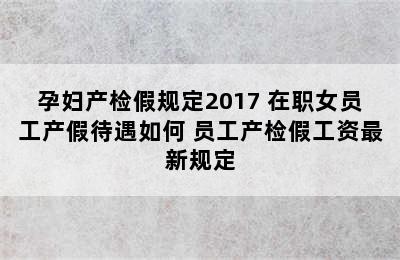 孕妇产检假规定2017 在职女员工产假待遇如何 员工产检假工资最新规定